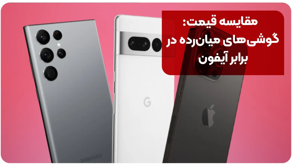 مقایسه قیمت: گوشی&zwnj;های میان&zwnj;رده در برابر آیفون