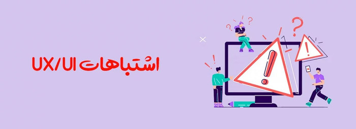 اشتباهات رایج در طراحی UI/UX که باید از آنها اجتناب کنید