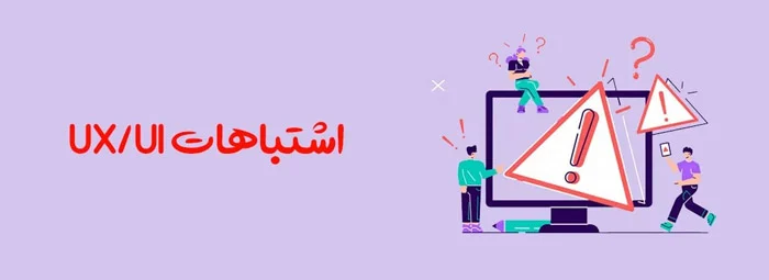 اشتباهات رایج در طراحی UI/UX که باید از آنها اجتناب کنید